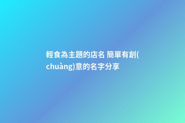 輕食為主題的店名 簡單有創(chuàng)意的名字分享-第1張-店鋪起名-玄機派